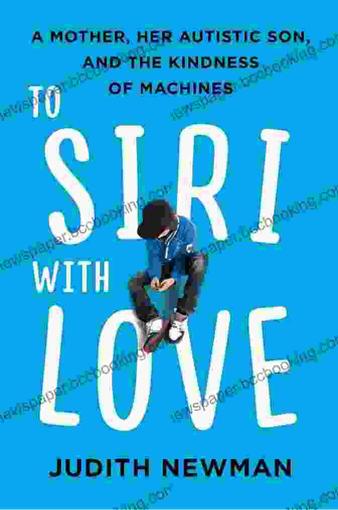 Book Cover Of To Siri With Love To Siri With Love: A Mother Her Autistic Son And The Kindness Of Machines