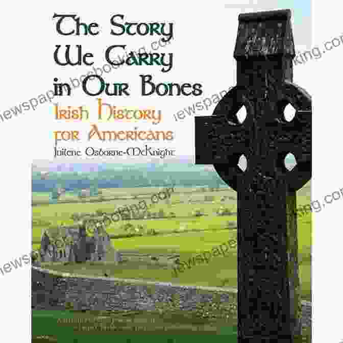 Irish Diaspora THE STORY WE CARRY IN OUR BONES: Irish History For Americans