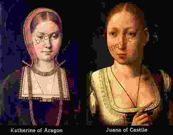 Katherine Of Aragon And Juana, Queen Of Castile, Two Noble Women With Tragic Lives Sister Queens: The Noble Tragic Lives Of Katherine Of Aragon And Juana Queen Of Castile