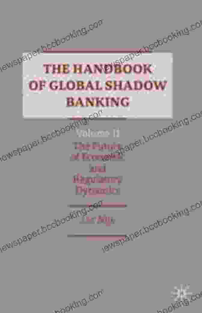 The Handbook Of Global Shadow Banking Volume II, A Comprehensive Guide To The Hidden World Of Global Shadow Banking. The Handbook Of Global Shadow Banking Volume II: The Future Of Economic And Regulatory Dynamics