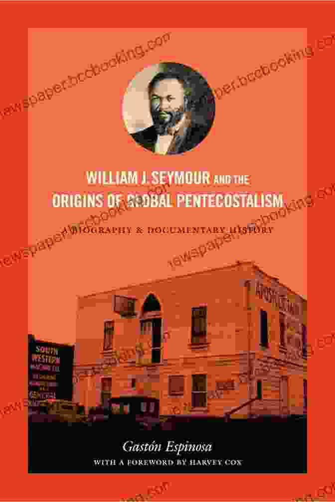 William Seymour, A Key Figure In The Pentecostal Movement William J Seymour And The Origins Of Global Pentecostalism: A Biography And Documentary History