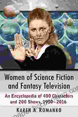 Women Of Science Fiction And Fantasy Television: An Encyclopedia Of 400 Characters And 200 Shows 1950 2024