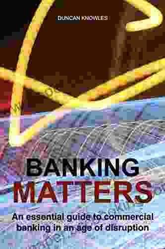 Banking Matters: An Essential Guide To Commercial Banking In An Age Of Disruption
