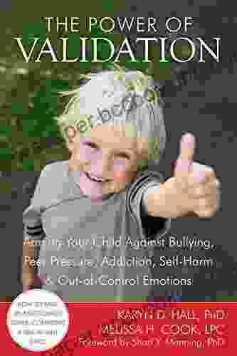 The Power Of Validation: Arming Your Child Against Bullying Peer Pressure Addiction Self Harm And Out Of Control Emotions