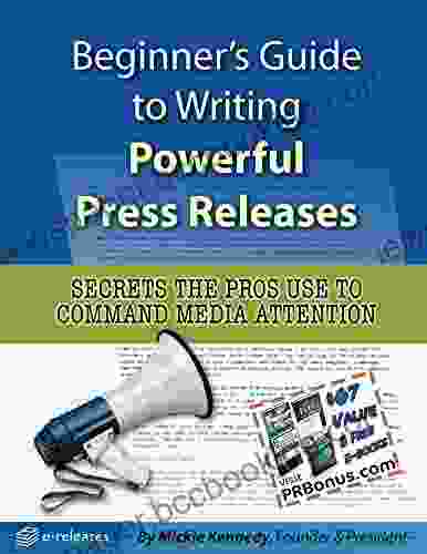 Beginner S Guide To Writing Powerful Press Releases: Secrets The Pros Use To Command Media Attention