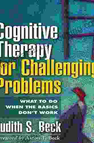 Cognitive Therapy For Challenging Problems: What To Do When The Basics Don T Work