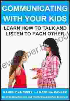 Communicating With Your Kids: Learning How To Talk And Listen To Each Other (Positive Parenting 4)
