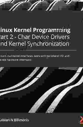 Linux Kernel Programming Part 2 Char Device Drivers And Kernel Synchronization: Create User Kernel Interfaces Work With Peripheral I/O And Handle Hardware Interrupts