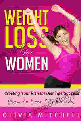 Weight Loss For Women: Creating Your Plan For Diet Tips Success (How To Lose 100 Pounds) And Products