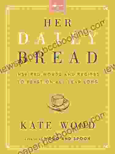 Her Daily Bread: Inspired Words And Recipes To Feast On All Year Long