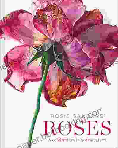 Rosie Sanders Roses: A Celebration In Botanical Art
