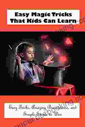 Easy Magic Tricks That Kids Can Learn: Easy Tricks Amazing Brainteasers And Simple Stunts To Wow