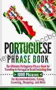 Portuguese Phrase Book: The Ultimate Portuguese Phrase For Traveling In Portugal Or Brazil Including Over 1000 Phrases For Accommodations Eating Traveling Shopping And More