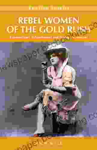 Rebel Women Of The Gold Rush: Extraordinary Achievements And Daring Adventures (Amazing Stories)
