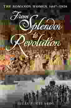 From Splendor To Revolution: The Romanov Women 1847 1928