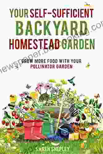 Your Self Sufficient Backyard Homestead Garden: Grow More Food With Your Pollinator Garden