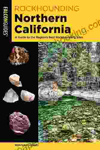 Rockhounding Northern California: A Guide To The Region S Best Rockhounding Sites (Rockhounding Series)