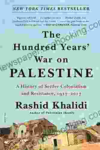 The Hundred Years War On Palestine: A History Of Settler Colonialism And Resistance 1917 2024
