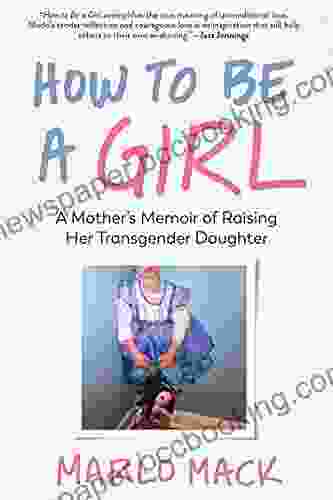 How To Be A Girl: A Mother S Memoir Of Raising Her Transgender Daughter