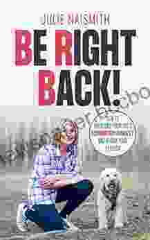 Be Right Back : How To Overcome Your Dog S Separation Anxiety And Regain Your Freedom