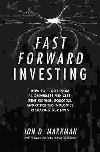 Fast Forward Investing: How To Profit From AI Driverless Vehicles Gene Editing Robotics And Other Technologies Reshaping Our Lives