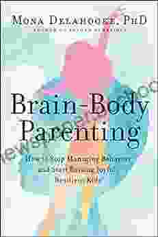 Brain Body Parenting: How To Stop Managing Behavior And Start Raising Joyful Resilient Kids