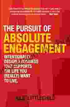 The Pursuit Of Absolute Engagement: Intentionally Design A Business That Supports The Life You (Really) Want To Live