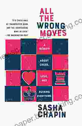 All The Wrong Moves: A Memoir About Chess Love And Ruining Everything