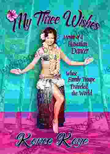 My Three Wishes: Memoir Of A Hawaiian Dancer Whose Family Troupe Traveled The World