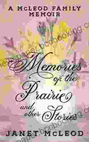 Memories Of The Prairie And Other Stories: A McLeod Family Memoir