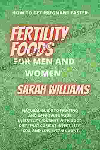 FERTILITY FOODS FOR MEN AND WOMEN: NATURAL GUIDE TO FIGHTING AND IMPROVING YOUR INFERTILITY JOURNEY WITH GOOD DIET THAT COMBAT INFERTILITY PCOS AND LOW SPERM COUNT (How To Get Pregnant Faster)