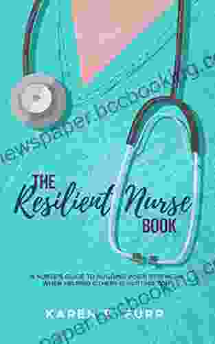 The Resilient Nurse : A Nurse S Guide To Building Inner Strength When Helping Others Is Hurting You