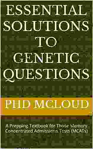 Essential Solutions To Genetic Questions: A Prepping Textbook For Those Memory Concentrated Admissions Tests (MCATs)