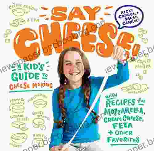 Say Cheese : A Kid S Guide To Cheese Making With Recipes For Mozzarella Cream Cheese Feta Other Favorites