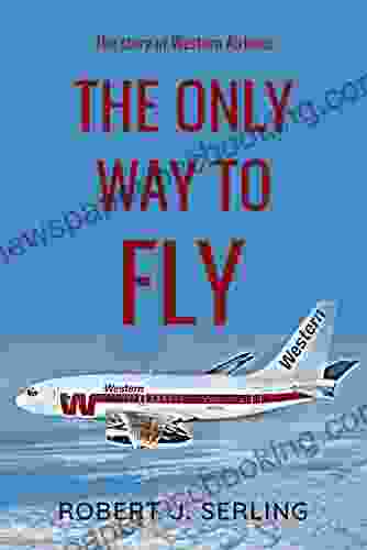 The Only Way To Fly: The Story Of Western Airlines America S Senior Air Carrier