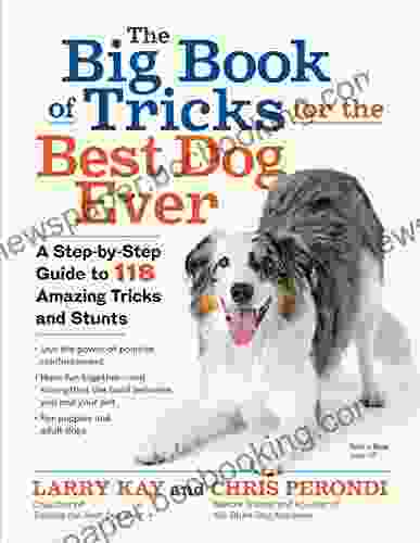 The Big Of Tricks For The Best Dog Ever: A Step By Step Guide To 118 Amazing Tricks And Stunts