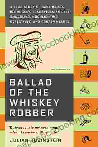 Ballad Of The Whiskey Robber: A True Story Of Bank Heists Ice Hockey Transylvanian Pelt Smuggling Moonlighting Detectives And Broken Hearts