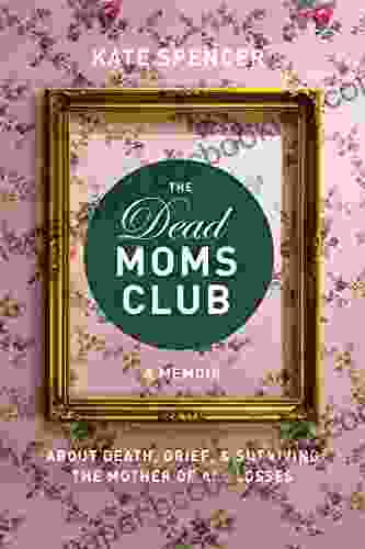 The Dead Moms Club: A Memoir About Death Grief And Surviving The Mother Of All Losses