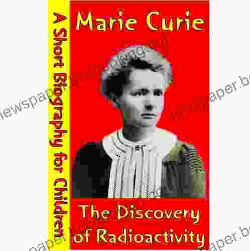 Marie Curie : The Discovery Of Radioactivity (A Short Biography For Children)