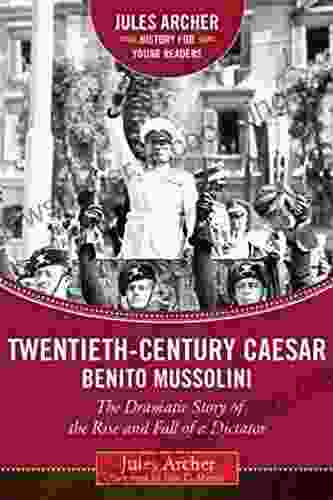 Twentieth Century Caesar: Benito Mussolini: The Dramatic Story Of The Rise And Fall Of A Dictator (Jules Archer History For Young Readers)