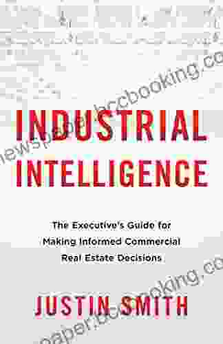Industrial Intelligence: The Executive S Guide For Making Informed Commercial Real Estate Decisions