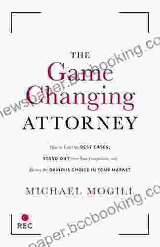 The Game Changing Attorney: How To Land The Best Cases Stand Out From Your Competition And Become The Obvious Choice In Your Market