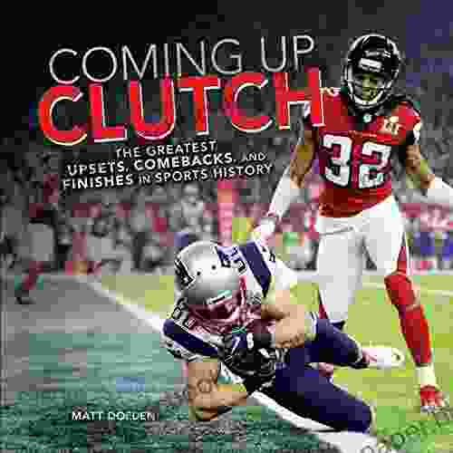 Coming Up Clutch: The Greatest Upsets Comebacks And Finishes In Sports History (Spectacular Sports)