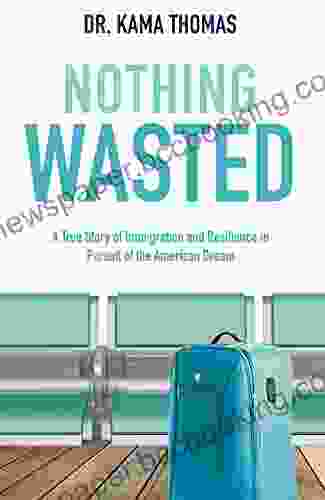 Nothing Wasted : A True Story Of Immigration And Resilience In Pursuit Of The American Dream
