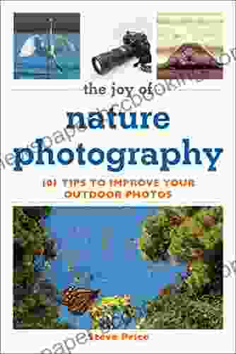 The Joy Of Nature Photography: 101 Tips To Improve Your Outdoor Photos (Joy Of Series)