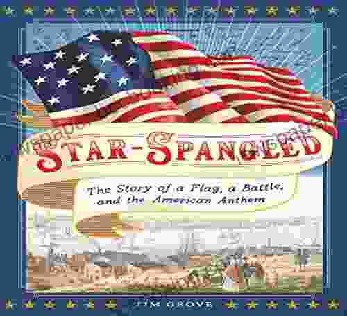 Star Spangled: The Story Of A Flag A Battle And The American Anthem