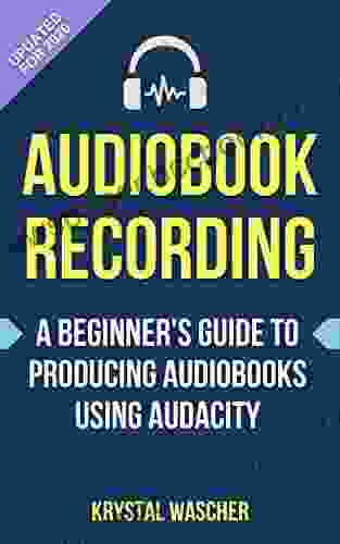 Audiobook Recording: A Beginner S Guide To Producing Audiobooks Using Audacity