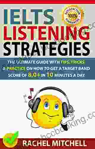 IELTS Listening Strategies: The Ultimate Guide With Tips Tricks And Practice On How To Get A Target Band Score Of 8 0+ In 10 Minutes A Day