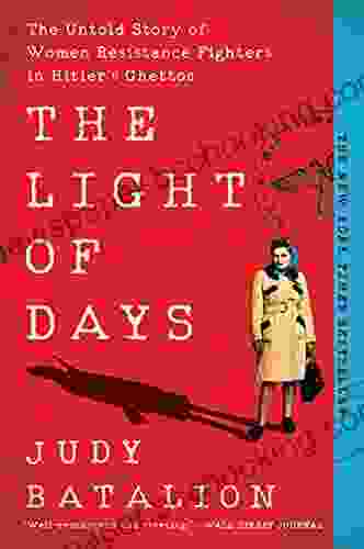 The Light Of Days: The Untold Story Of Women Resistance Fighters In Hitler S Ghettos