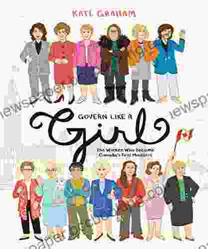 Govern Like A Girl: The Women Who Became Canada S First Ministers